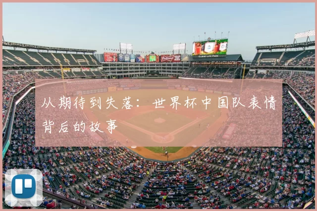 从期待到失落:世界杯中国队表情背后的故事