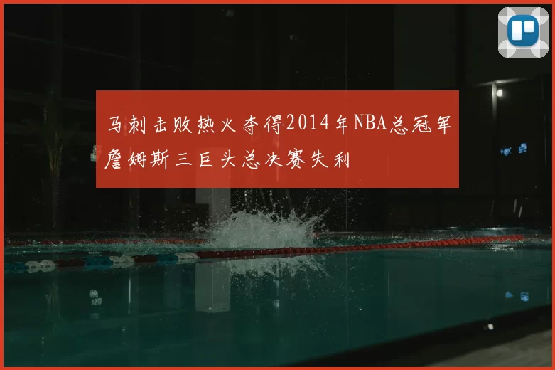 马刺击败热火夺得2014年NBA总冠军詹姆斯三巨头总决赛失利