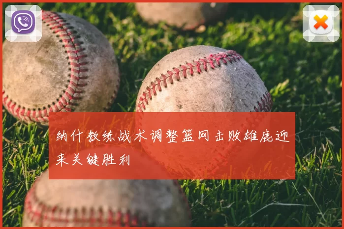 纳什教练战术调整篮网击败雄鹿迎来关键胜利