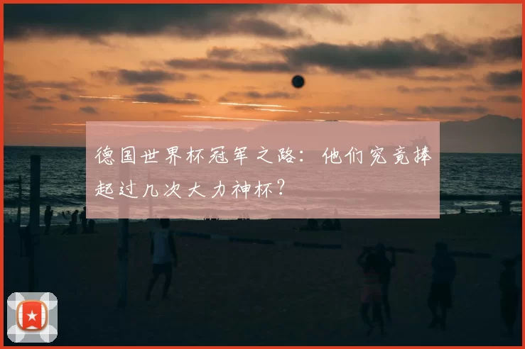 德国世界杯冠军之路:他们究竟捧起过几次大力神杯?