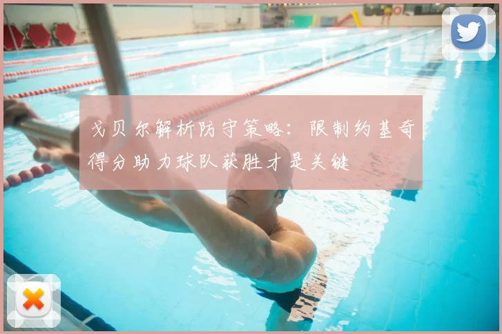 戈贝尔解析防守策略：限制约基奇得分助力球队获胜才是关键