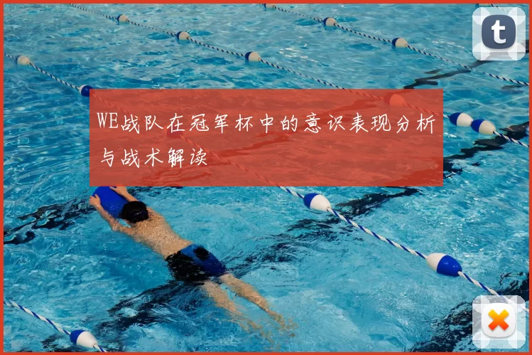 WE战队在冠军杯中的意识表现分析与战术解读