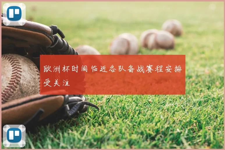 欧洲杯时间临近各队备战赛程安排受关注