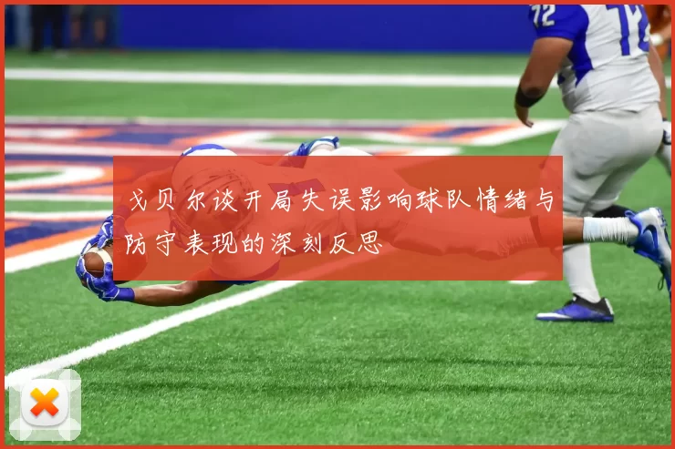 戈贝尔谈开局失误影响球队情绪与防守表现的深刻反思