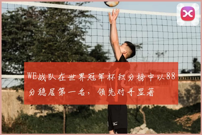 WE战队在世界冠军杯积分榜中以88分稳居第一名,领先对手显著