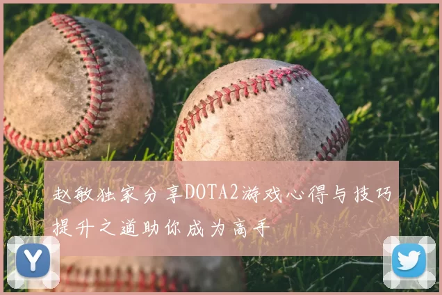 赵敏独家分享DOTA2游戏心得与技巧提升之道助你成为高手