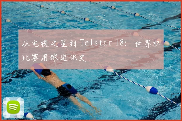 从电视之星到 Telstar 18:世界杯比赛用球进化史