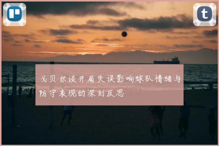 戈贝尔谈开局失误影响球队情绪与防守表现的深刻反思
