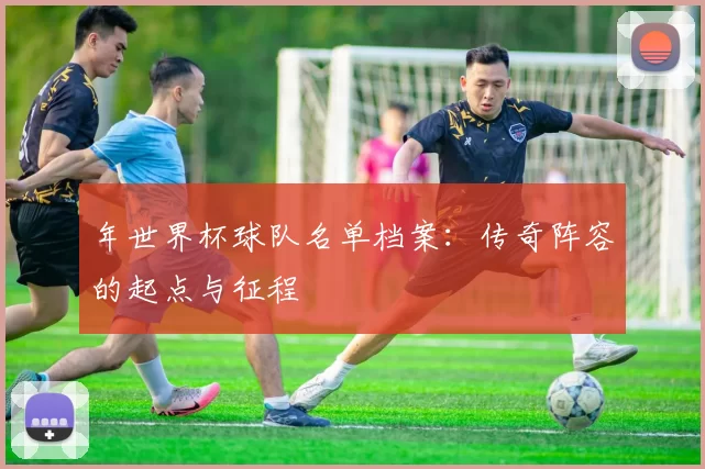 年世界杯球队名单档案：传奇阵容的起点与征程