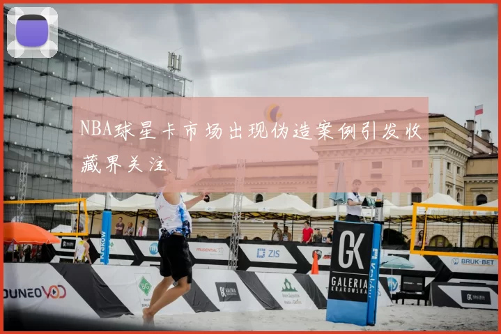 NBA球星卡市场出现伪造案例引发收藏界关注