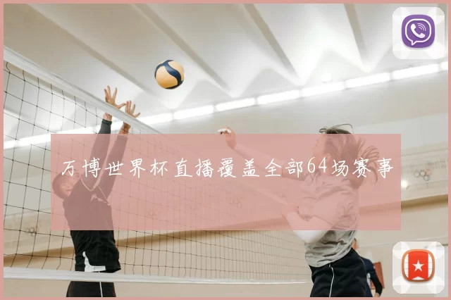 万博世界杯直播覆盖全部64场赛事