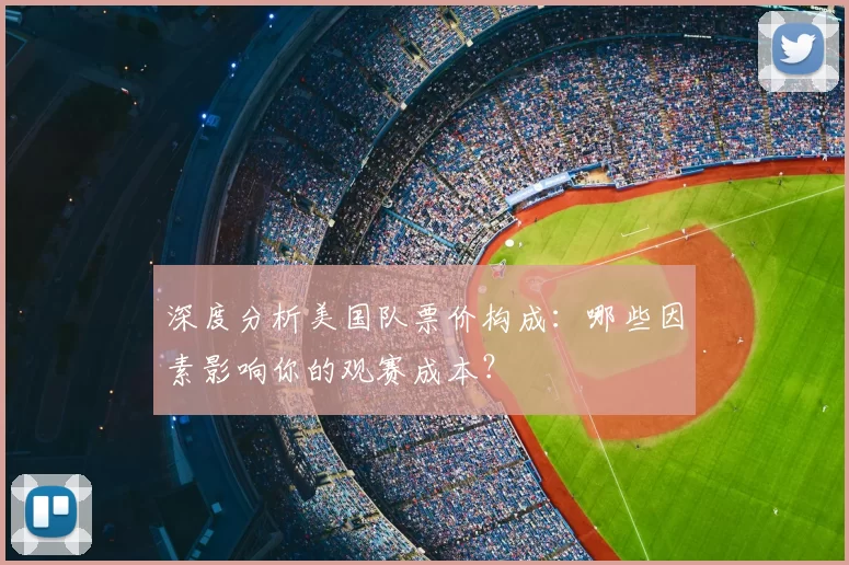 深度分析美国队票价构成：哪些因素影响你的观赛成本？