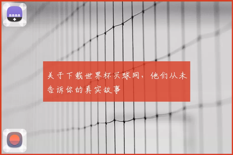 关于下载世界杯买球网，他们从未告诉你的真实故事