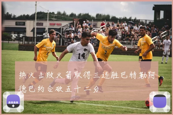 热火击败火箭取得三连胜巴特勒阿德巴约合砍五十二分