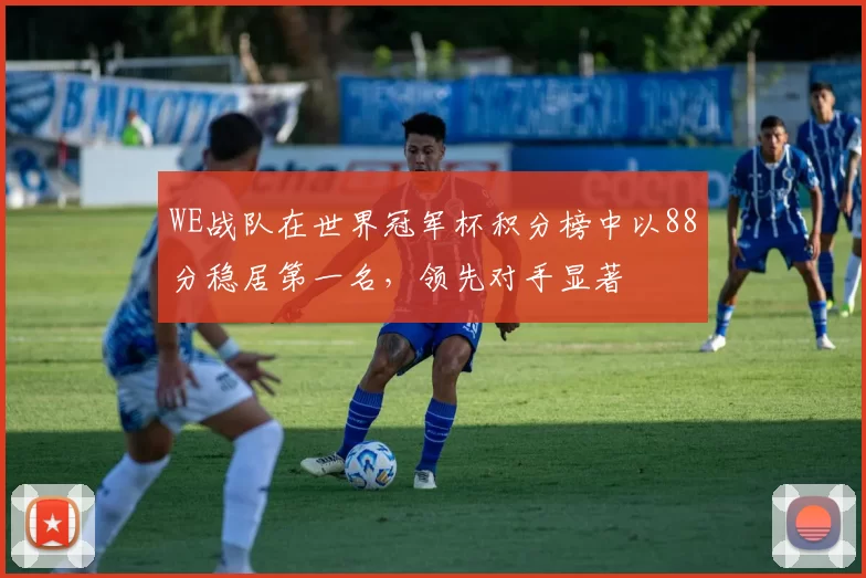 WE战队在世界冠军杯积分榜中以88分稳居第一名，领先对手显著