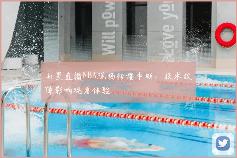 七星直播NBA现场转播中断，技术故障影响观看体验