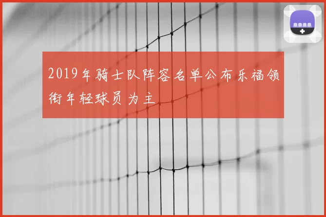 2019年骑士队阵容名单公布乐福领衔年轻球员为主