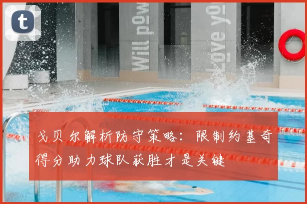 戈贝尔解析防守策略:限制约基奇得分助力球队获胜才是关键