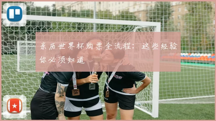 亲历世界杯购票全流程:这些经验你必须知道