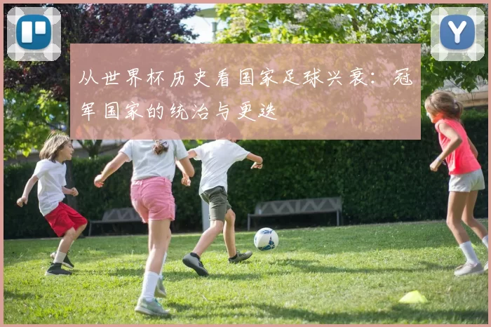 从世界杯历史看国家足球兴衰:冠军国家的统治与更迭
