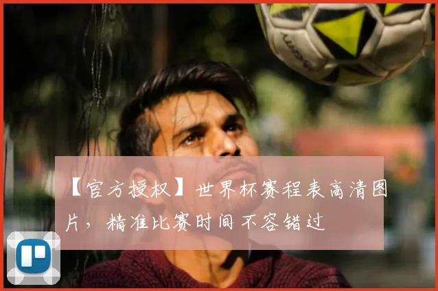 【官方授权】世界杯赛程表高清图片，精准比赛时间不容错过