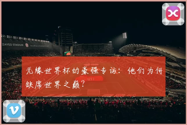 无缘世界杯的豪强专访:他们为何缺席世界之巅?