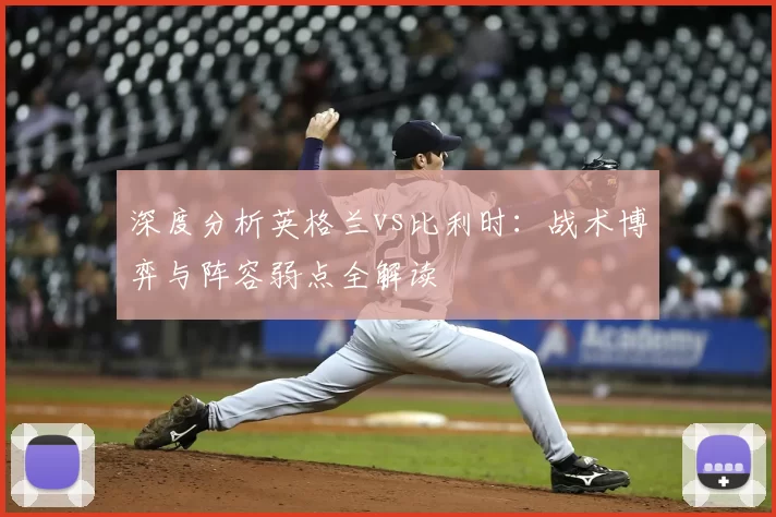 深度分析英格兰vs比利时:战术博弈与阵容弱点全解读