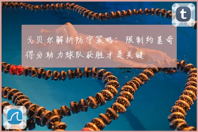 戈贝尔解析防守策略:限制约基奇得分助力球队获胜才是关键