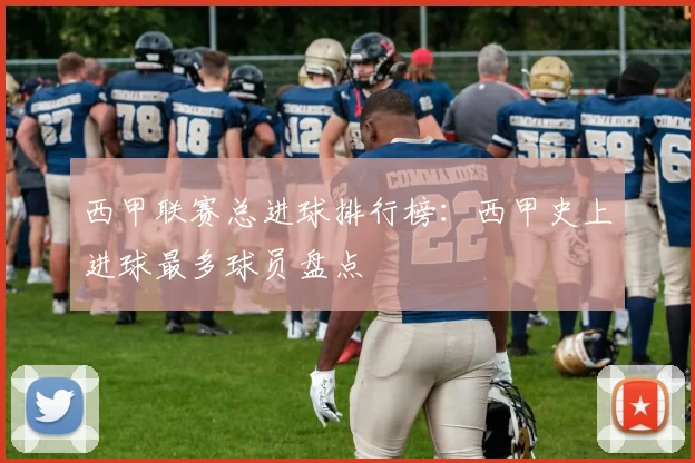 西甲联赛总进球排行榜:西甲史上进球最多球员盘点