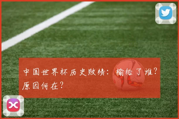 中国世界杯历史败绩:输给了谁?原因何在?