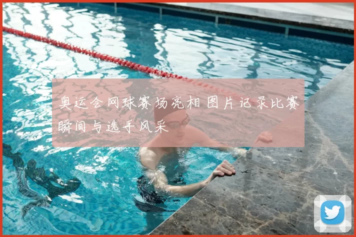 奥运会网球赛场亮相 图片记录比赛瞬间与选手风采